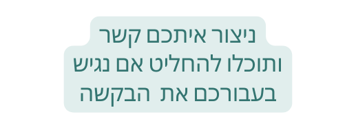 ניצור איתכם קשר ותוכלו להחליט אם נגיש בעבורכם את הבקשה